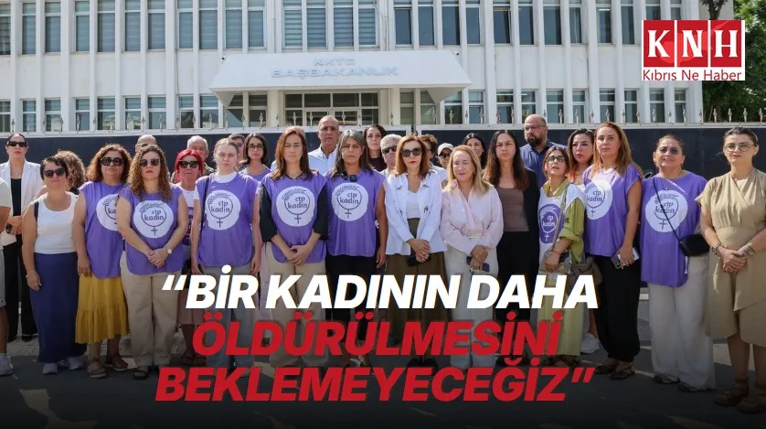 CTP Kadın Örgütü: Bir kadının daha öldürülmesini beklemeyeceğiz; Hükümeti istifaya davet ediyoruz